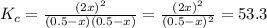 K_{c}=\frac{(2x)^{2}}{(0.5-x)(0.5-x)}=\frac{(2x)^{2}}{(0.5-x)^{2}}=53.3