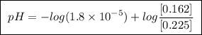 \boxed{ \ pH = -log(1.8 \times 10^{-5}) + log\frac{[0.162]}{[0.225]} \ }