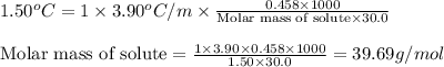 1.50^oC=1\times 3.90^oC/m\times \frac{0.458\times 1000}{\text{Molar mass of solute}\times 30.0}\\\\\text{Molar mass of solute}=\frac{1\times 3.90\times 0.458\times 1000}{1.50\times 30.0}=39.69g/mol