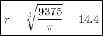 \boxed{r = \sqrt[3] {\frac{9375}{\pi}} = 14.4}