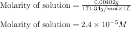 \text{Molarity of solution}=\frac{0.00402g}{171.34g/mol\times 1L}\\\\\text{Molarity of solution}=2.4\times 10^{-5}M