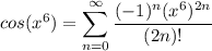 \displaystyle cos(x^6) = \sum^{\infty}_{n = 0} \frac{(-1)^n (x^6)^{2n}}{(2n)!}