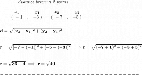 \bf ~~~~~~~~~~~~\textit{distance between 2 points}\\\\&#10;\begin{array}{ccccccccc}&#10;&&x_1&&y_1&&x_2&&y_2\\&#10;%  (a,b)&#10;&&(~ -1 &,& -3~) &#10;%  (c,d)&#10;&&(~ -7 &,& -5~)&#10;\end{array}&#10;\\\\\\&#10;d = \sqrt{( x_2- x_1)^2 + ( y_2- y_1)^2}&#10;\\\\\\&#10;r=\sqrt{[-7-(-1)]^2+[-5-(-3)]^2}\implies r=\sqrt{(-7+1)^2+(-5+3)^2}&#10;\\\\\\&#10;r=\sqrt{36+4}\implies r=\sqrt{40}\\\\&#10;-------------------------------