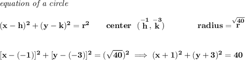\bf \textit{equation of a circle}\\\\ &#10;(x- h)^2+(y- k)^2= r^2&#10;\qquad &#10;center~~(\stackrel{-1}{ h},\stackrel{-3}{ k})\qquad \qquad &#10;radius=\stackrel{\sqrt{40}}{ r}&#10;\\\\\\\&#10;[x-(-1)]^2+[y-(-3)]^2=(\sqrt{40})^2\implies (x+1)^2+(y+3)^2=40