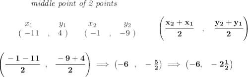 \bf ~~~~~~~~~~~~\textit{middle point of 2 points }\\ \quad \\&#10;\begin{array}{ccccccccc}&#10;&&x_1&&y_1&&x_2&&y_2\\&#10;%  (a,b)&#10;&&(~{{ -11}} &,&{{ 4}}~) &#10;%  (c,d)&#10;&&(~{{ -1}} &,&{{ -9}}~)&#10;\end{array}\qquad&#10;%   coordinates of midpoint &#10;\left(\cfrac{{{ x_2}} + {{ x_1}}}{2}\quad ,\quad \cfrac{{{ y_2}} + {{ y_1}}}{2} \right)&#10;\\\\\\&#10;\left( \cfrac{-1-11}{2}~~,~~\cfrac{-9+4}{2} \right)\implies \left(-6~~,~~-\frac{5}{2}  \right)\implies \left( -6,~~-2\frac{1}{2} \right)