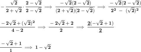 \bf -\cfrac{\sqrt{2}}{2+\sqrt{2}}\cdot \cfrac{2-\sqrt{2}}{2-\sqrt{2}}\implies \cfrac{-\sqrt{2}(2-\sqrt{2})}{(2+\sqrt{2})(2-\sqrt{2})}\implies \cfrac{-\sqrt{2}(2-\sqrt{2})}{2^2~-~(\sqrt{2})^2}&#10;\\\\\\&#10;\cfrac{-2\sqrt{2}+(\sqrt{2})^2}{4-2}\implies \cfrac{-2\sqrt{2}+2}{2}\implies \cfrac{\underline{2}(-\sqrt{2}+1)}{\underline{2}}&#10;\\\\\\&#10;\cfrac{-\sqrt{2}+1}{1}\implies 1-\sqrt{2}