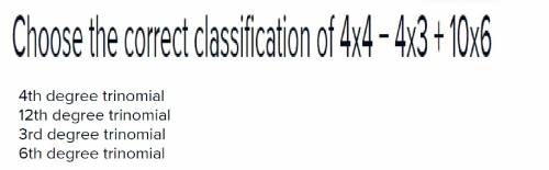 Choose the correct classification of 4x4  4x3 + 10x6. 4th degree trinomial 12th degree trinomial 3rd