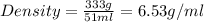 Density=\frac{333g}{51ml}=6.53g/ml