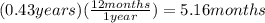 (0.43 years)( \frac{12months}{1year} )=5.16months