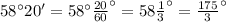 58^{\circ}20'=58^{\circ}\frac{20}{60}^{\circ}=58\frac{1}{3}^{\circ}=\frac{175}{3}^{\circ}