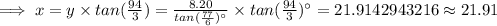 \implies x=y\times tan(\frac{94}{3})=\frac{8.20}{tan (\frac{77}{6})^{\circ}}\times tan(\frac{94}{3})^{\circ}=21.9142943216\approx 21.91