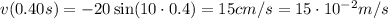 v(0.40 s)= -20 \sin (10 \cdot 0.4)=15 cm/s=15 \cdot 10^{-2}m/s