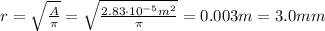 r= \sqrt{ \frac{A}{\pi} }= \sqrt{ \frac{2.83 \cdot 10^{-5}m^2}{\pi} }=0.003 m=3.0 mm