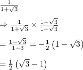 \frac{1}{1+\sqrt{3}}  \\  \\ \Rightarrow \frac{1}{1+\sqrt{3}} \times \frac{1-\sqrt{3}}{1-\sqrt{3}}  \\  \\ = \frac{1-\sqrt{3}}{1-3}= -\frac{1}{2} \left(1-\sqrt{3}\right) \\  \\ = \frac{1}{2} \left(\sqrt{3}-1\right)