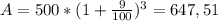A=500* (1+ \frac{9}{100})^{3} = 647,51