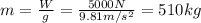 m= \frac{W}{g}= \frac{5000 N}{9.81 m/s^2}=510 kg
