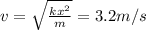 v= \sqrt{ \frac{kx^2}{m} }=3.2 m/s