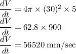 \dfrac{dV}{dt}=4\pi\times (30)^2\times 5\\\dfrac{dV}{dt}=62.8\times 900\\\dfrac{dV}{dt}=56520\;\rm{mm/sec}