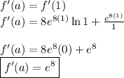 f'(a) = f'(1) &#10;\\ f'(a) = 8e^{8(1)}\ln 1 + \frac{e^{8(1)}}{1}&#10;\\&#10;\\ f'(a) = 8e^{8}(0) + e^{8}&#10;\\ \boxed{f'(a) = e^8}