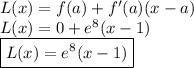 L(x) = f(a) + f'(a) (x - a)&#10;\\ L(x) = 0 + e^8 (x - 1)&#10;\\ \boxed{L(x) = e^8 (x - 1)}