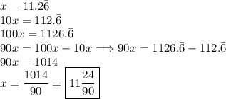 x=11.2\bar{6}\\10x = 112.\bar{6}\\100x=1126.\bar{6}\\90x=100x-10x\Longrightarrow90x=1126.\bar6-112.\bar6\\90x=1014\\x=\dfrac{1014}{90}=\boxed{11\dfrac{24}{90}}