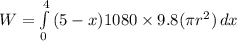 W = \int\limits^4_0 {(5-x)1080\times 9.8 (\pi r^2)} \, dx