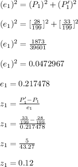 (e_{1})^2=(P_{1})^2+(P'_{1})^2\\\\(e_{1})^2=[\frac{28}{199}]^2+[\frac{33}{199}]^2\\\\(e_{1})^2=\frac{1873}{39601}\\\\(e_{1})^2=0.0472967\\\\e_{1}=0.217478\\\\z_{1}=\frac{P'_{1}-P_{1}}{e_{1}}\\\\z_{1}=\frac{\frac{33}{199}-\frac{28}{199}}{0.217478}\\\\z_{1}=\frac{5}{43.27}\\\\z_{1}=0.12