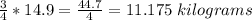 \frac{3}{4} *14.9=\frac{44.7}{4} =11.175 \;kilograms