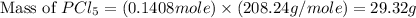 \text{Mass of }PCl_5=(0.1408mole)\times (208.24g/mole)=29.32g