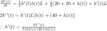 \frac{dV(t)}{dt}=\frac{1}{2}h'(t)h(t)L+\frac{1}{2}(20+20+h(t))\times h'(t)L\\\\2V'(t)=h'(t)L[h(t)+(40+h(t))]\\\\\therefore h'(t)=\frac{2V'(t)}{L(h(t)+(40+h(t)))}