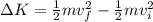 \Delta K = \frac{1}{2}mv_f^2 - \frac{1}{2}mv_i^2