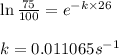\ln \frac{75}{100}=e^{-k\times 26}\\\\k=0.011065s^{-1}