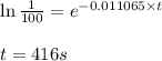 \ln \frac{1}{100}=e^{-0.011065\times t}\\\\t=416s