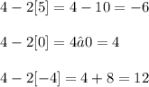 \displaystyle 4 - 2[5] = 4 - 10 = -6 \\ \\ 4 - 2[0] = 4 ∓ 0 = 4 \\ \\ 4 - 2[-4] = 4 + 8 = 12