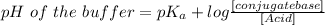 pH\ of\ the\ buffer=pK_a+log\frac {[conjugate base]}{[Acid]}