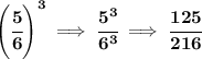 \bf \left( \cfrac{5}{6} \right)^3\implies \cfrac{5^3}{6^3}\implies \cfrac{125}{216}
