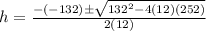 h=\frac{-(-132)\pm\sqrt{132^2-4(12)(252)}}{2(12)}