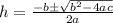 h=\frac{-b\pm\sqrt{b^2-4ac}}{2a}