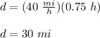 d=(40\ \frac{mi}{h})(0.75\ h)\\\\d=30\ mi