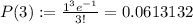 P(3):=\frac{1^3e^{-1}}{3!}=0.0613132
