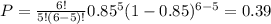 P= \frac{6!}{5!(6-5)!} 0.85^5(1-0.85)^{6-5}=0.39