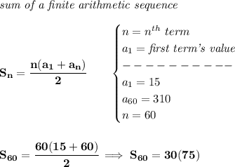 \bf \textit{sum of a finite arithmetic sequence}\\\\&#10;S_n=\cfrac{n(a_1+a_n)}{2}\qquad \begin{cases}&#10;n=n^{th}\ term\\&#10;a_1=\textit{first term's value}\\&#10;----------\\&#10;a_1=15\\&#10;a_{60}=310\\&#10;n=60&#10;\end{cases}&#10;\\\\\\&#10;S_{60}=\cfrac{60(15+60)}{2}\implies S_{60}=30(75)