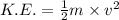 K.E.=\frac{1}{2}m\times v^2