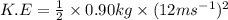 K.E=\frac{1}{2}\times 0.90kg\times (12ms^{-1})^2
