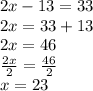 2x - 13 = 33 \\ 2x = 33 + 13 \\ 2x = 46 \\ \frac{2x}{2} = \frac{46}{2} \\ x = 23