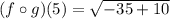(f \circ g)(5) = \sqrt{-35 + 10}