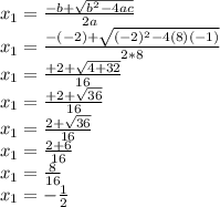 x_{1} =\frac{-b+\sqrt{b^{2}-4ac }}{2a}\\ x_{1}=\frac{-(-2)+\sqrt{(-2)^{2}-4(8)(-1) } }{2*8}\\x_{1} =\frac{+2+\sqrt{4+32 }}{16}\\x_{1} =\frac{+2+\sqrt{36 } }{16}\\x_{1} =\frac{2+\sqrt{36 }}{16}\\x_{1} =\frac{2+6}{16} \\x_{1} =\frac{8}{16} \\x_{1}=-\frac{1}{2}