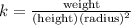 k = \frac{\text{weight}}{\text{(height)(radius)}^2}