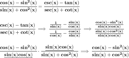 \bf \cfrac{cos(x)-sin^2(x)}{sin(x)+cos^2(x)}=\cfrac{csc(x)-tan(x)}{sec(x)+cot(x)}&#10;\\\\\\&#10;\cfrac{csc(x)-tan(x)}{sec(x)+cot(x)}\implies \cfrac{\frac{1}{sin(x)}-\frac{sin(x)}{cos(x)}}{\frac{1}{cos(x)}-\frac{cos(x)}{sin(x)}}\implies \cfrac{\frac{cos(x)-sin^2(x)}{sin(x)cos(x)}}{\frac{sin(x)+cos^2(x)}{sin(x)cos(x)}}&#10;\\\\\\&#10;\cfrac{cos(x)-sin^2(x)}{\underline{sin(x)cos(x)}}\cdot \cfrac{\underline{sin(x)cos(x)}}{sin(x)+cos^2(x)}\implies \cfrac{cos(x)-sin^2(x)}{sin(x)+cos^2(x)}
