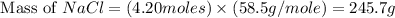 \text{ Mass of }NaCl=(4.20moles)\times (58.5g/mole)=245.7g